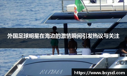 外国足球明星在海边的激情瞬间引发热议与关注